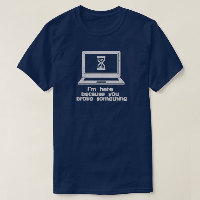 Tech Support is here because you broke it Funny T-Shirt (Design Front)