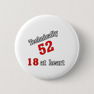Technically 52, 18 at heart 6 cm round badge
