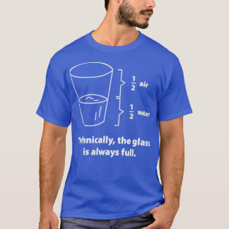 Technically The Glass Is Always Full 4  T-Shirt
