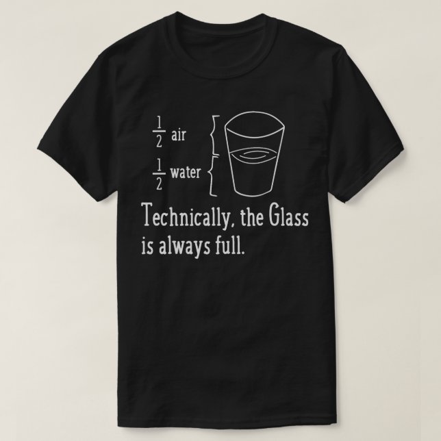 TECHNICALLY THE GLASS IS ALWAYS FULL Funny Science T-Shirt (Design Front)