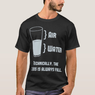 Technically The Glass Is Always Full T-Shirt