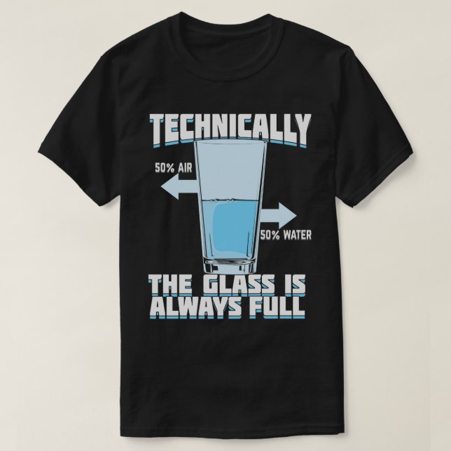Technically The Glass Is Always Full  T-Shirt (Design Front)