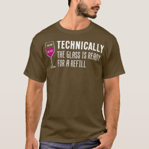 Technically The Glass Is Ready For A Refill T-Shirt