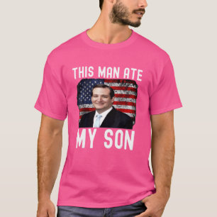 Ted Cruz This Man Ate My Son   Ted Cruz T-Shirt