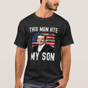 Ted Cruz This Man Ate My Son Ted Cruz T-Shirt