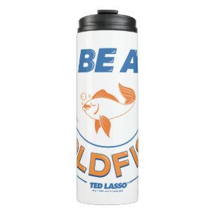Ted Lasso   Be A Goldfish Thermal Tumbler