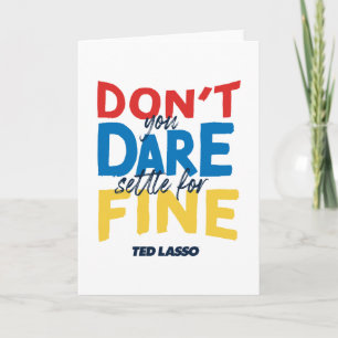 Ted Lasso Don't You Dare Settle for Fine Card