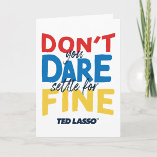 Ted Lasso   Don't You Dare Settle For Fine Card
