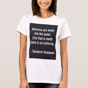 Teddy Roosevelt Quote - Absence And Death T-Shirt