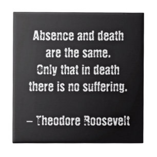 Teddy Roosevelt Quote - Absence And Death Tile