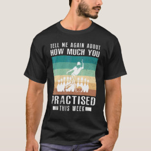 Tell Me Again About How Much You Practised Bowling T-Shirt