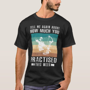 Tell Me Again About How Much You Practised Hunting T-Shirt