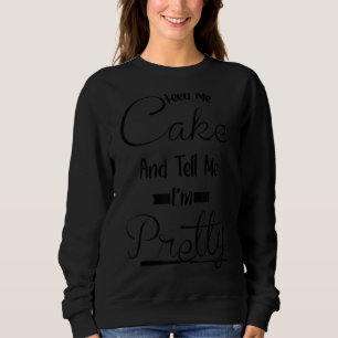 Tell Me I'm Pretty   Food Cake Sweatshirt