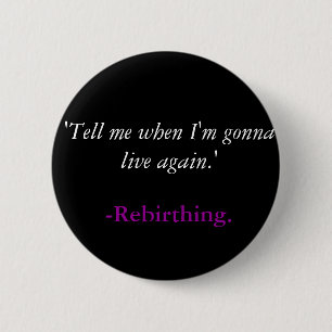 'Tell me when I'm gonna live again.', -Rebirthing. 6 Cm Round Badge