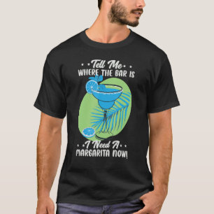 Tell Me Where The Bar Is I Need A Margarita Now T-Shirt
