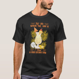 Tell Me Where The Bar Is I Need A Pina Colada Now T-Shirt