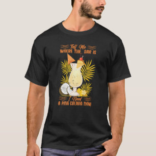 Tell Me Where The Bar Is I Need A Pina Colada Now T-Shirt