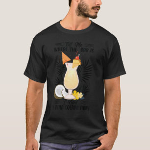Tell Me Where The Bar Is I Need A Pina Colada Now T-Shirt