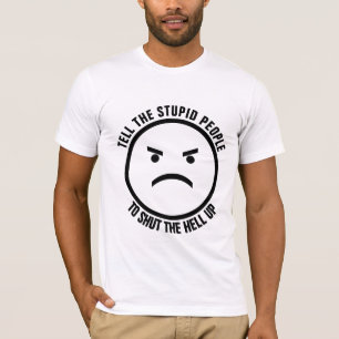 TELL THE STUPID PEOPLE TO SHUT THE HELL UP T-SHIRT