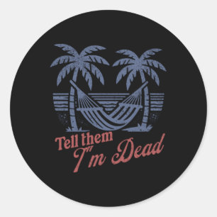 Tell Them Im Dead Overworked I Need Vacation Classic Round Sticker