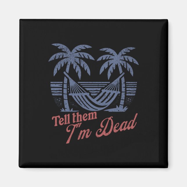 Tell Them Im Dead Overworked I Need Vacation  Magnet (Front)