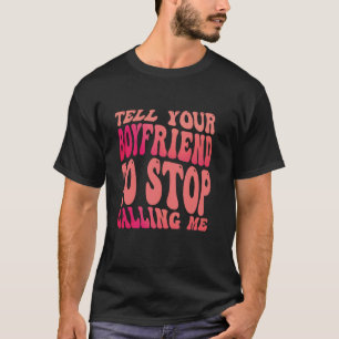 Tell Your Boyfriend To Stop Calling Me 1 T-Shirt