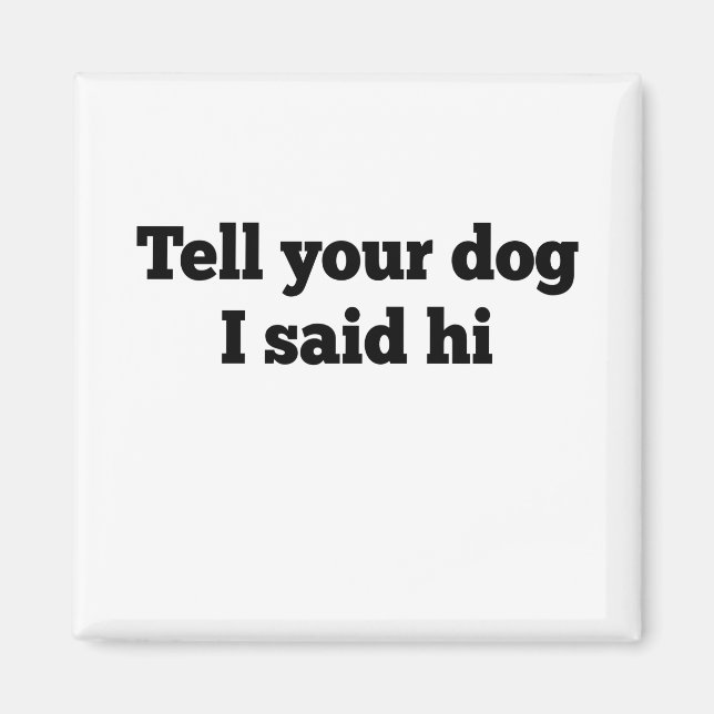 Tell your dog I said hi Magnet (Front)