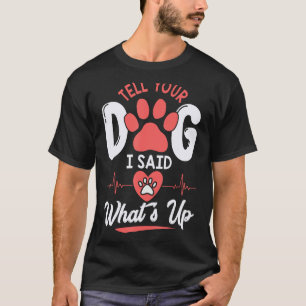 Tell Your Dog I Said What s Up Hi Cute Dog T-Shirt