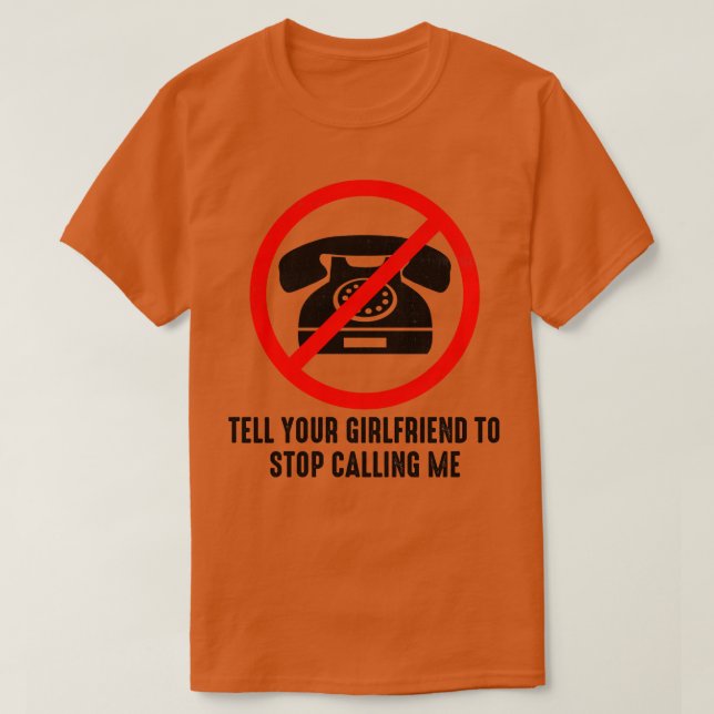 Tell Your Girlfriend to Stop Calling Me Funny Sarc T-Shirt (Design Front)