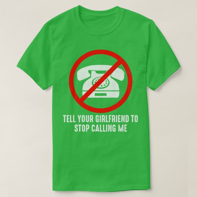 Tell Your Girlfriend to Stop Calling Me T-Shirt (Design Front)