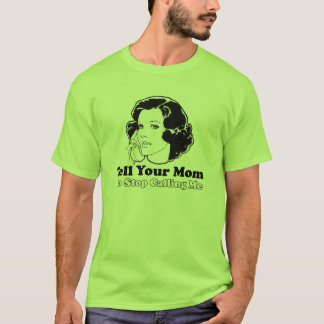 Tell Your Mum to Stop Calling Me T-Shirt