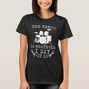 Tempo Is Whatever I Say It Is Drummer T-Shirt