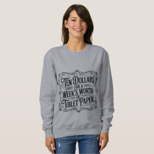 Ten Dollars for a Week's Worth of Toilet Paper Sweatshirt
