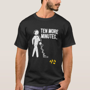 Ten More Minutes Gold Detecting Detector Treasure T-Shirt
