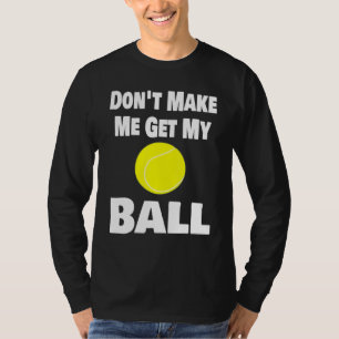 Tennis Dont Make Me Get My Ball Tennis Player Ball T-Shirt