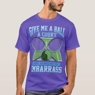 Tennis Give Me A Ball A Court And Someone To Embar T-Shirt