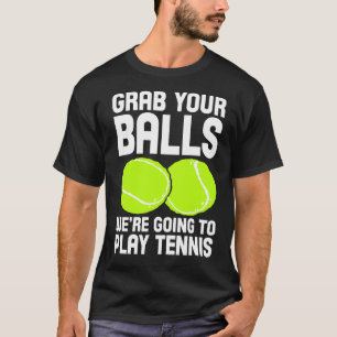Tennis Grab Your Balls We're Going To Play Tennis T-Shirt