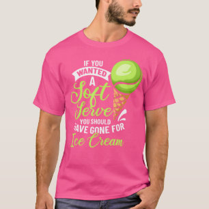 Tennis Player If You Wanted A Soft Serve Tennis T-Shirt