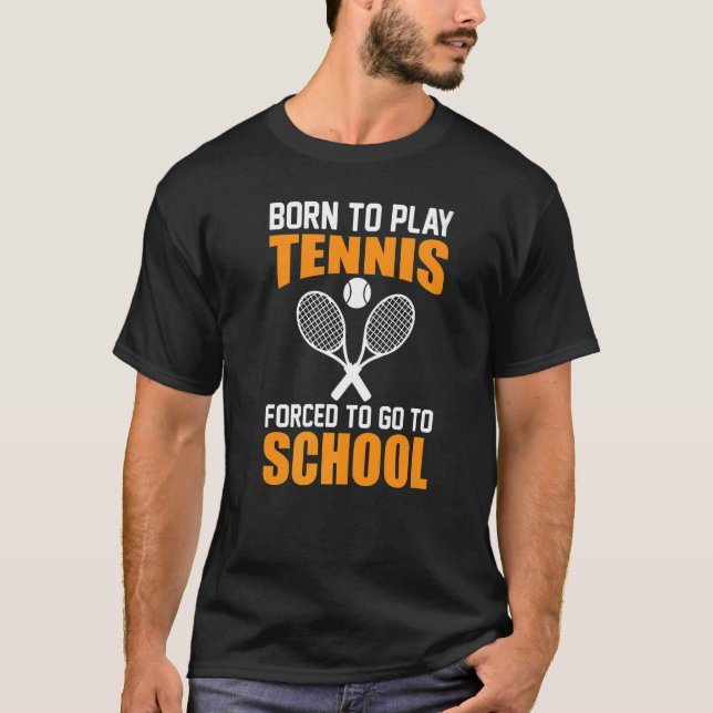 Tennis Player Saying Born To Play Forced to Go To  T-Shirt (Front)