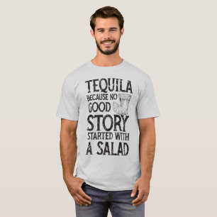 Tequila Because No Good Story Started With A Salad T-Shirt