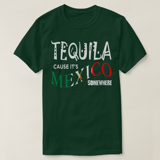 TEQUILA CAUSE IT'S MEXICO SOMEWHERE  Funny Drinkin T-Shirt (Design Front)