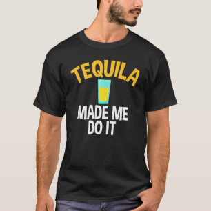 Tequila Made Me Do It Sarcastic For Tequila T-Shirt