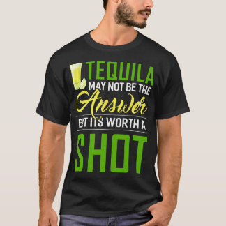 Tequila May Not Be The Answer But Its Worth A Shot T-Shirt