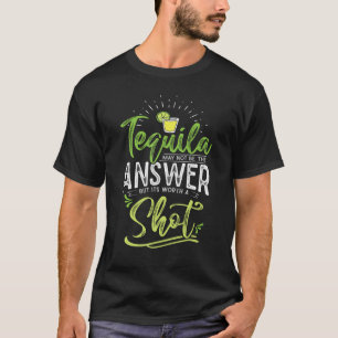 Tequila May Not Be The Answer But Its Worth A Shot T-Shirt