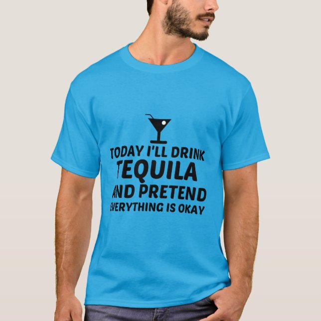 TEQUILA PRETEND EVERYTHING IS OKAY T-Shirt (Front)