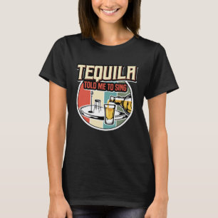 Tequila Told Me To Sing T-Shirt
