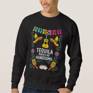 Tequilla Makes Me Handsome Alcoholic Tequila Drink Sweatshirt