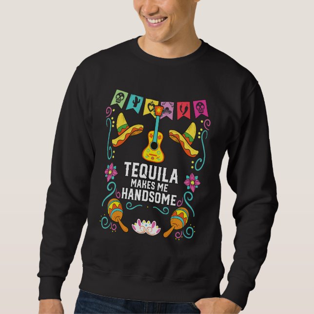 Tequilla Makes Me Handsome Alcoholic Tequila Drink Sweatshirt (Front)