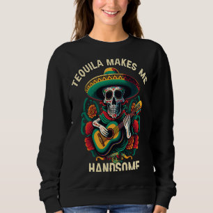 Tequilla Makes Me Handsome Alcoholic Tequila Drink Sweatshirt