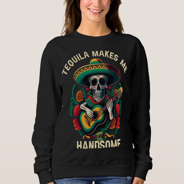 Tequilla Makes Me Handsome Alcoholic Tequila Drink Sweatshirt (Front)
